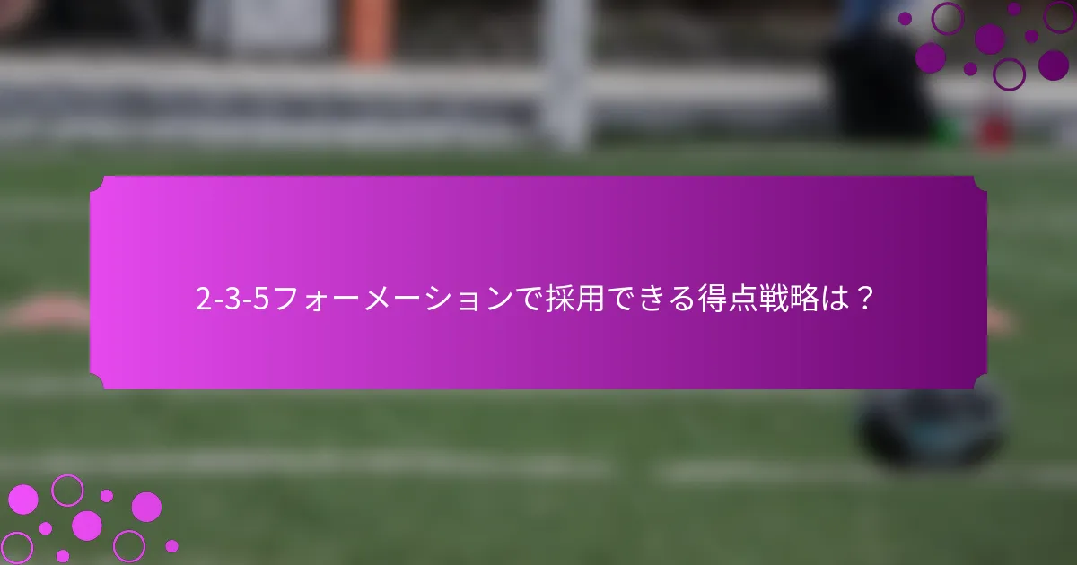 2-3-5フォーメーションで採用できる得点戦略は？