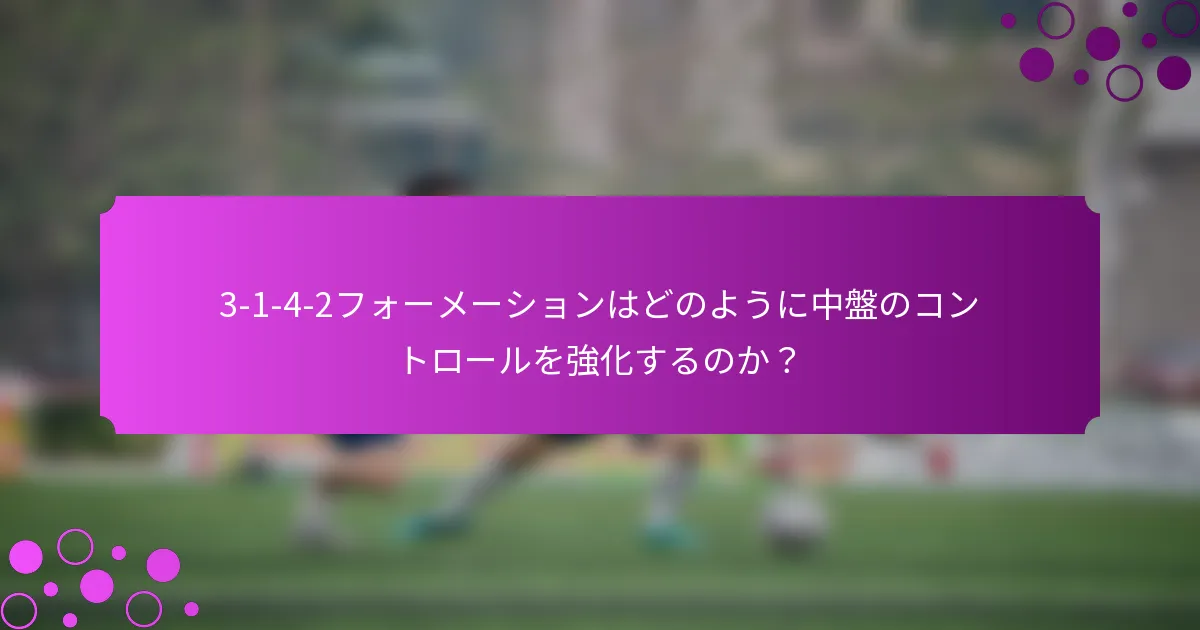 3-1-4-2フォーメーションはどのように中盤のコントロールを強化するのか？
