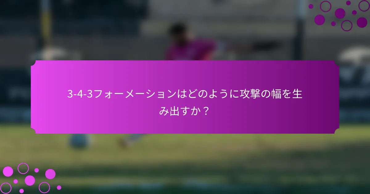 3-4-3フォーメーションはどのように攻撃の幅を生み出すか?