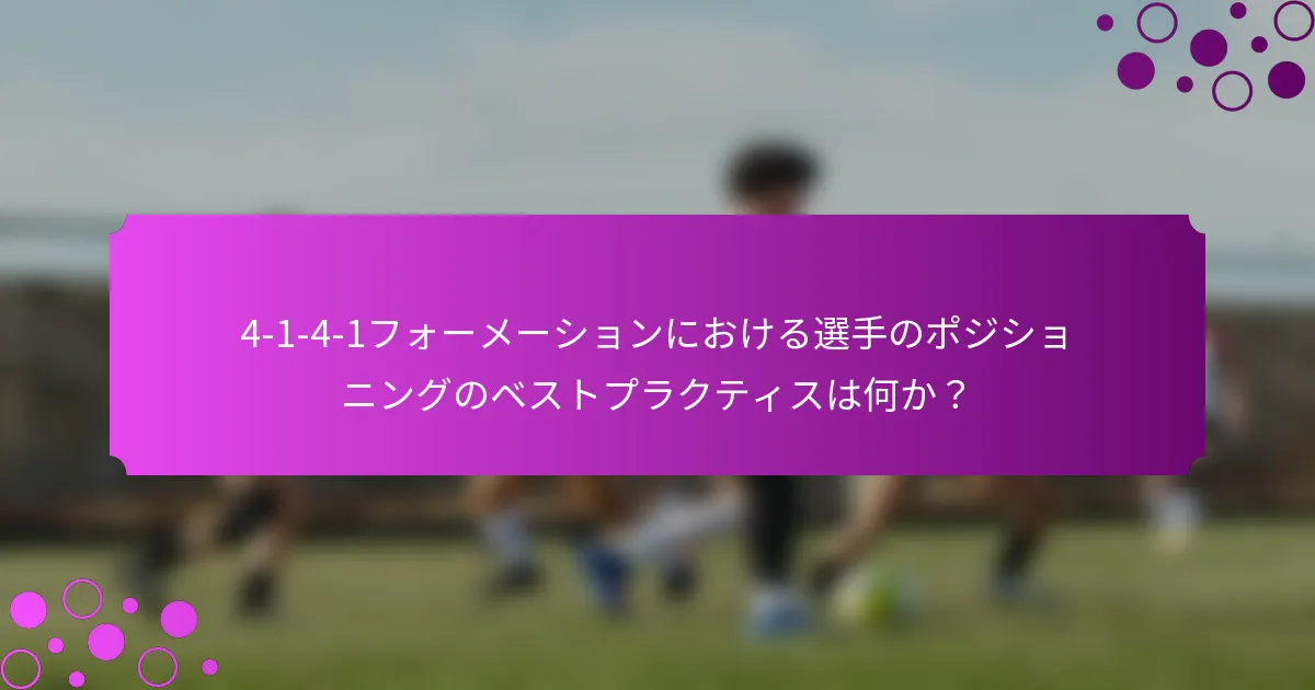 4-1-4-1フォーメーションにおける選手のポジショニングのベストプラクティスは何か？