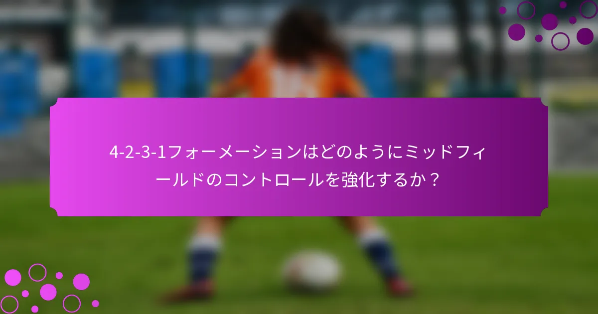 4-2-3-1フォーメーションはどのようにミッドフィールドのコントロールを強化するか？