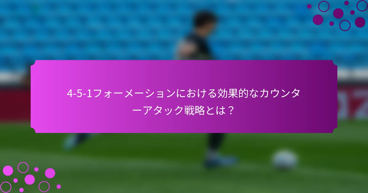 4-5-1フォーメーションにおける効果的なカウンターアタック戦略とは？