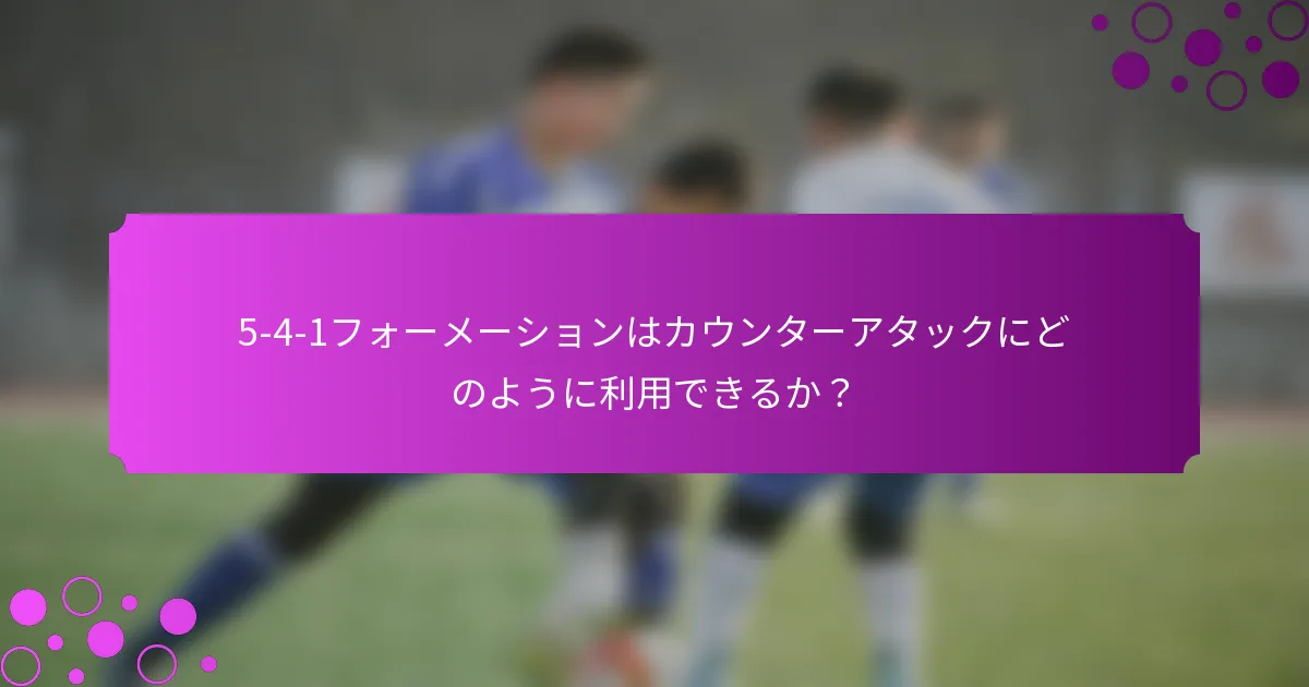 5-4-1フォーメーションはカウンターアタックにどのように利用できるか?