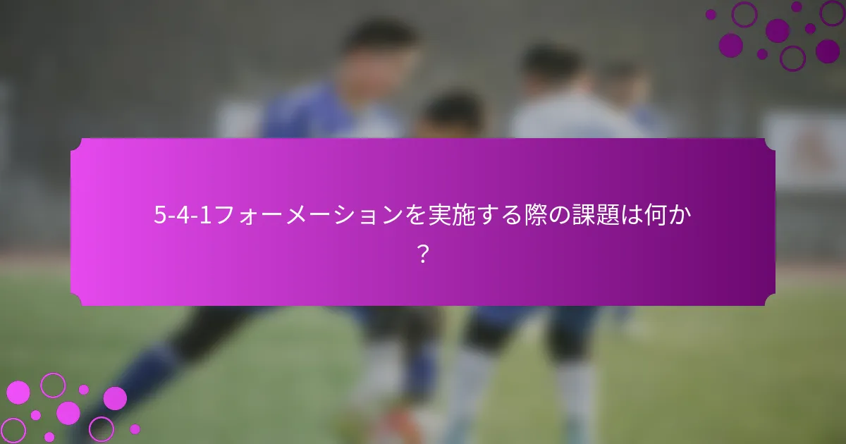 5-4-1フォーメーションを実施する際の課題は何か?