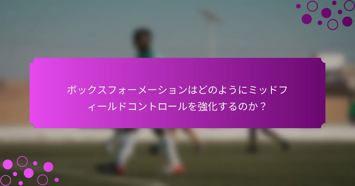 ボックスフォーメーションはどのようにミッドフィールドコントロールを強化するのか？