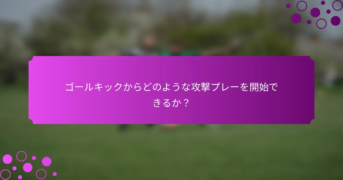 ゴールキックからどのような攻撃プレーを開始できるか?