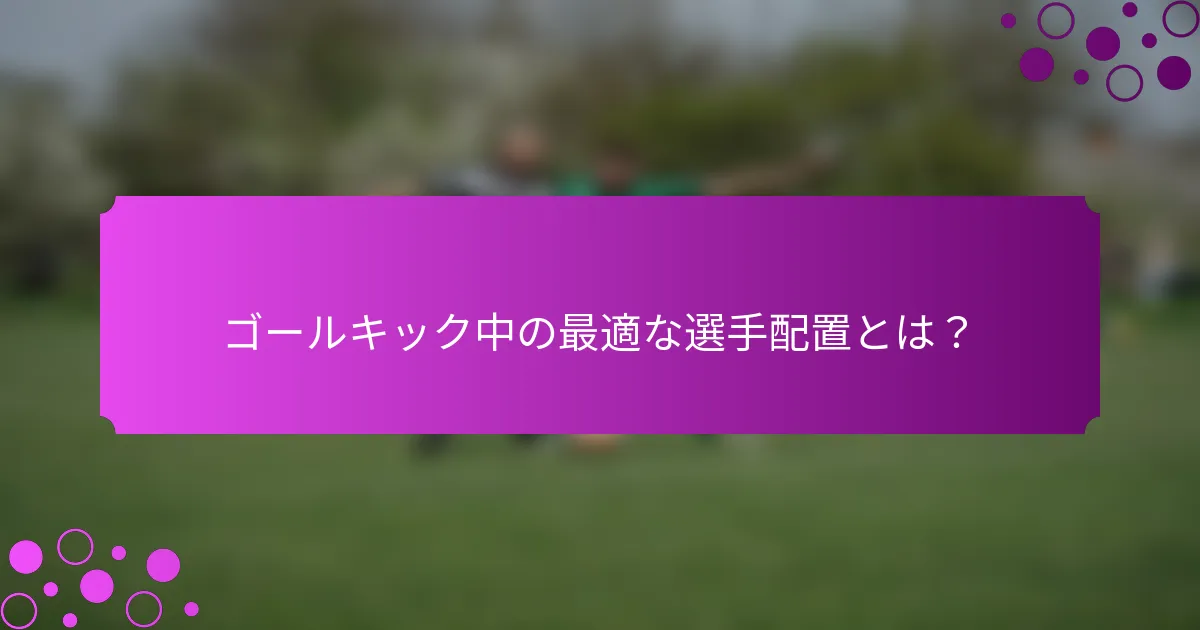 ゴールキック中の最適な選手配置とは?