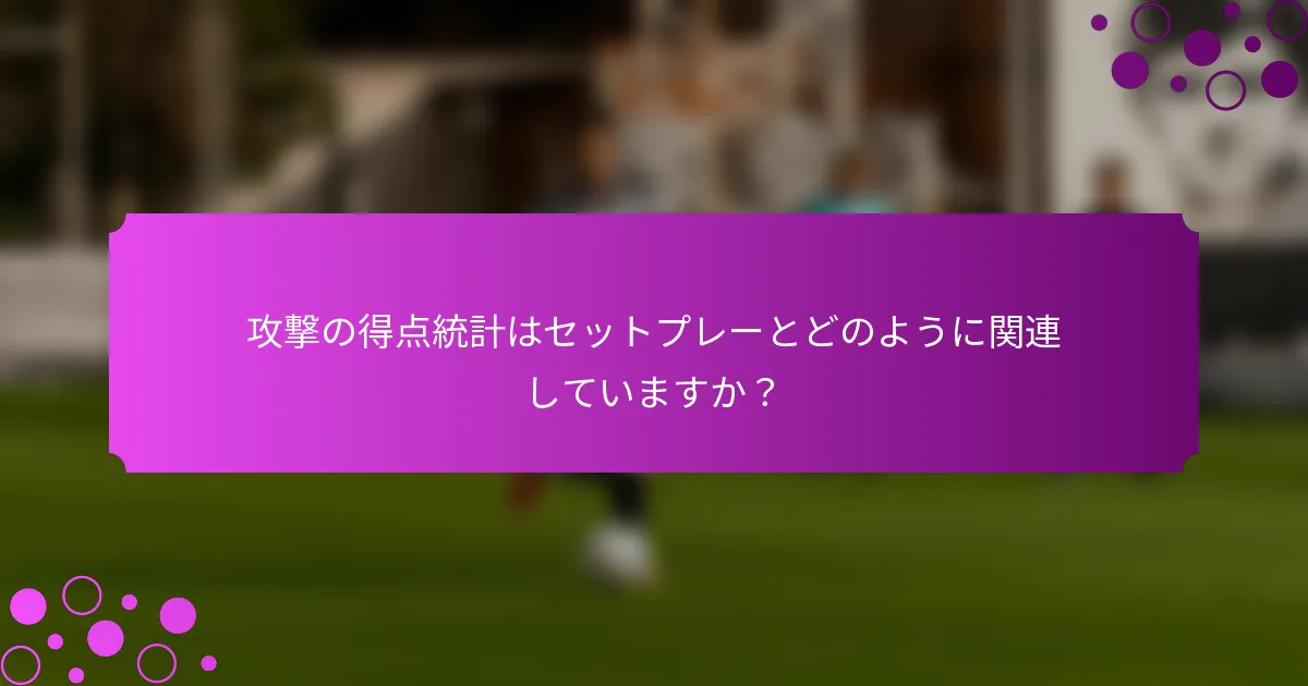 攻撃の得点統計はセットプレーとどのように関連していますか？