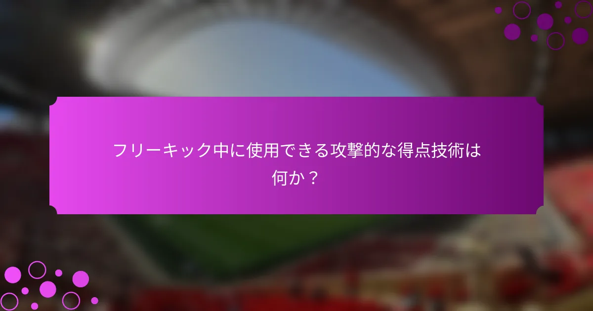 フリーキック中に使用できる攻撃的な得点技術は何か？