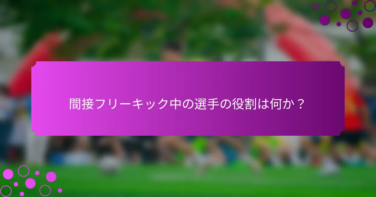 間接フリーキック中の選手の役割は何か？