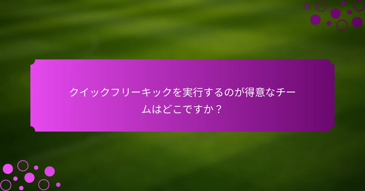 クイックフリーキックを実行するのが得意なチームはどこですか？