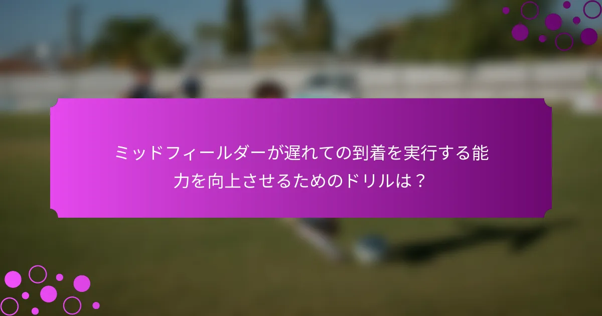 ミッドフィールダーが遅れての到着を実行する能力を向上させるためのドリルは?