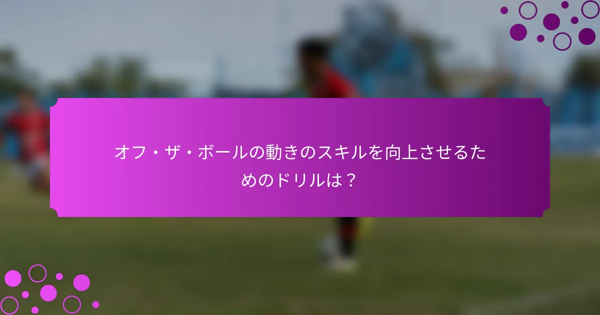 オフ・ザ・ボールの動きのスキルを向上させるためのドリルは？
