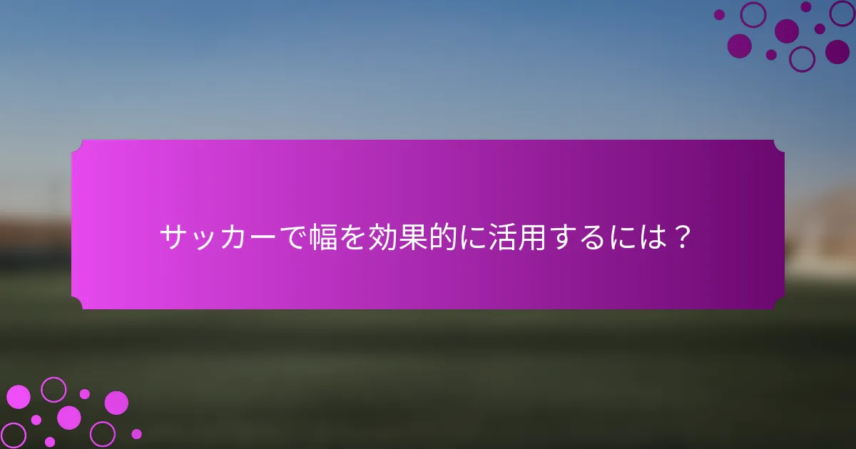 サッカーで幅を効果的に活用するには？