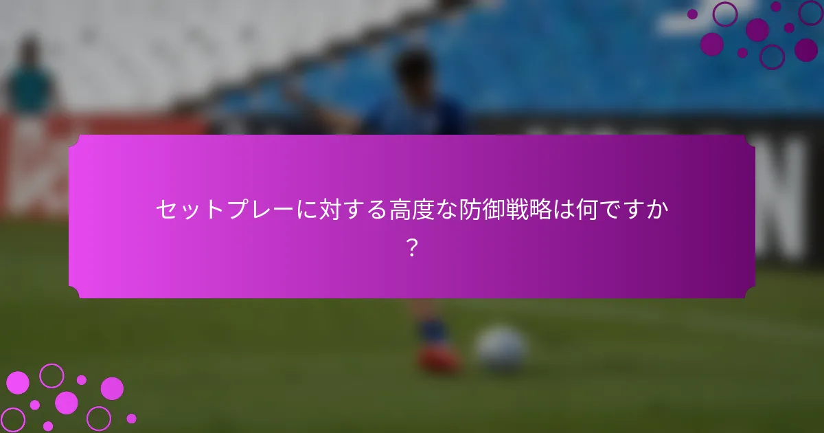 セットプレーに対する高度な防御戦略は何ですか?