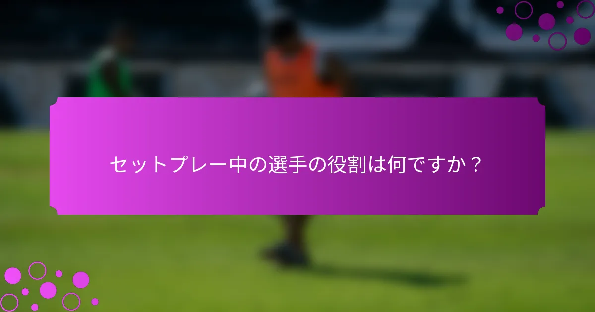 セットプレー中の選手の役割は何ですか？
