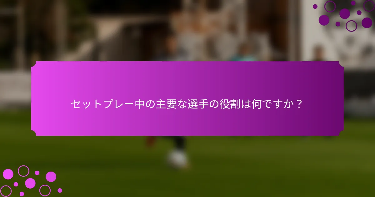 セットプレー中の主要な選手の役割は何ですか？