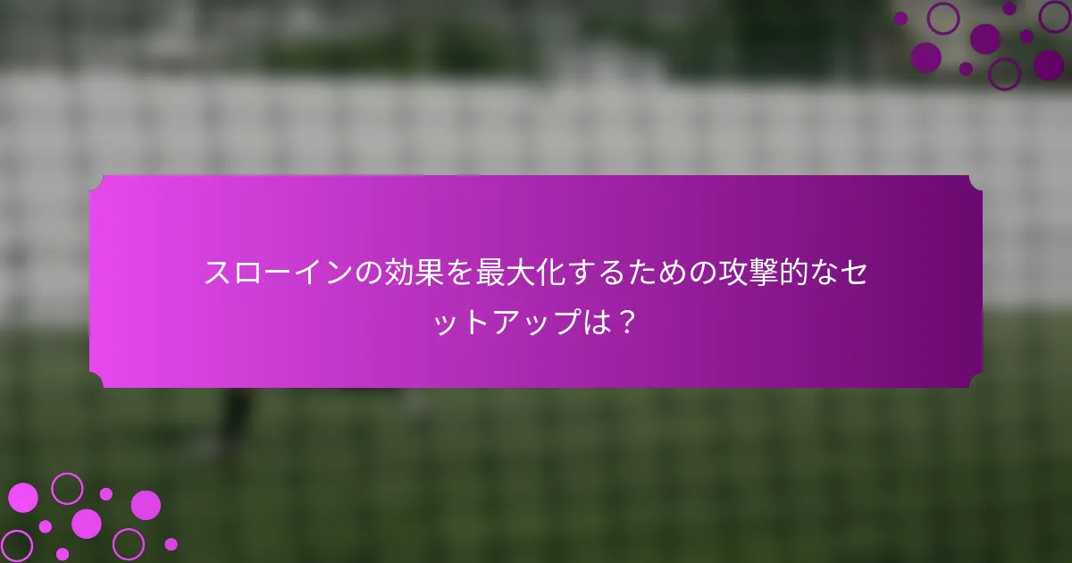 スローインの効果を最大化するための攻撃的なセットアップは？