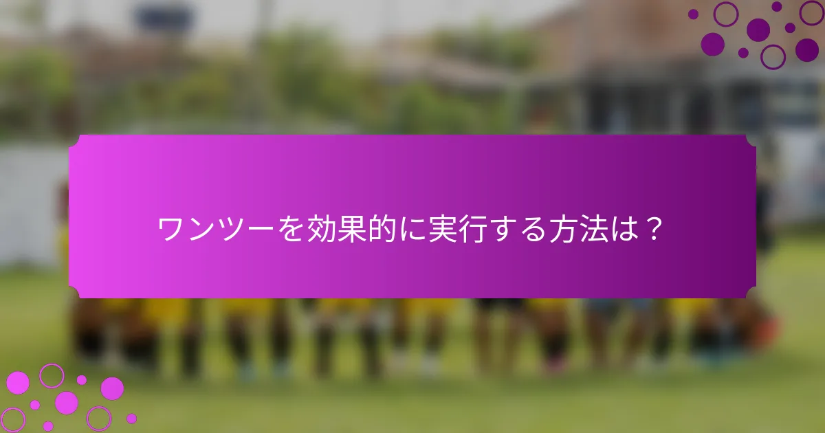 ワンツーを効果的に実行する方法は?