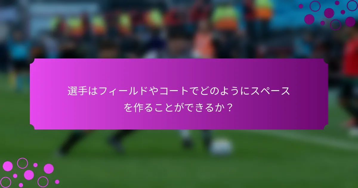 選手はフィールドやコートでどのようにスペースを作ることができるか?
