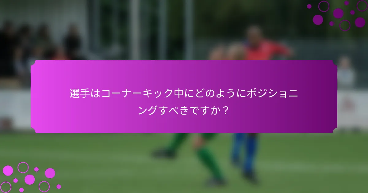 選手はコーナーキック中にどのようにポジショニングすべきですか？