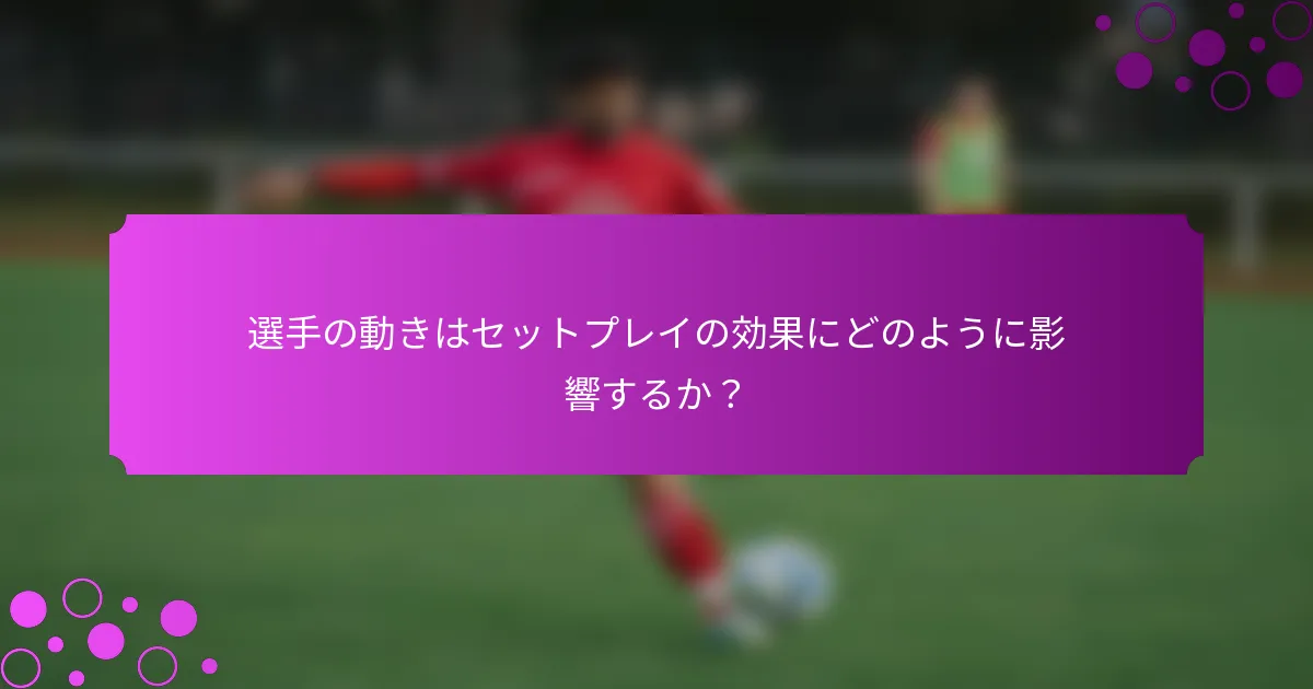 選手の動きはセットプレイの効果にどのように影響するか？