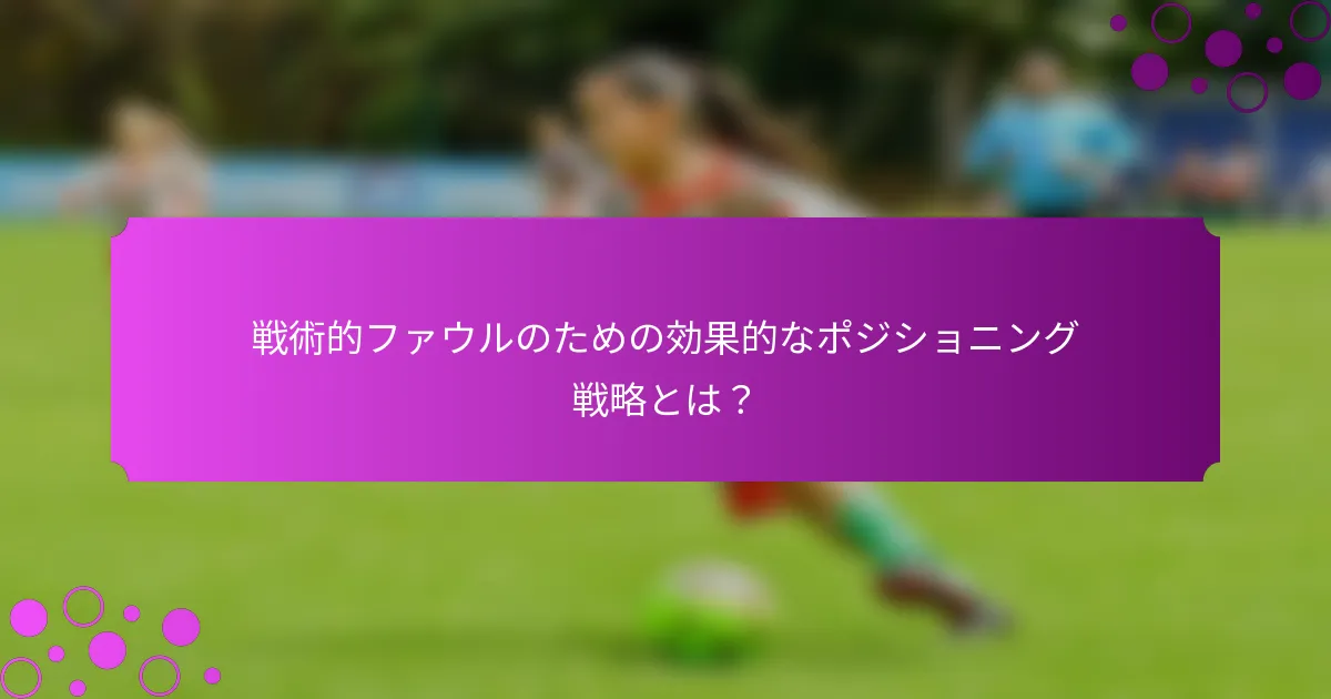戦術的ファウルのための効果的なポジショニング戦略とは?