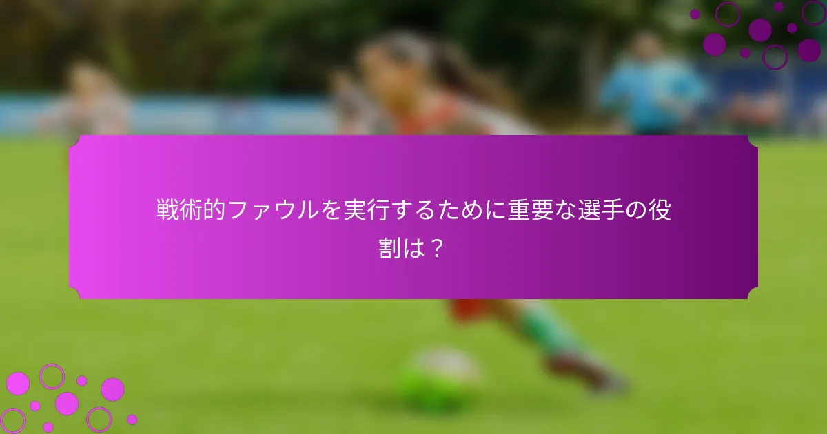 戦術的ファウルを実行するために重要な選手の役割は?